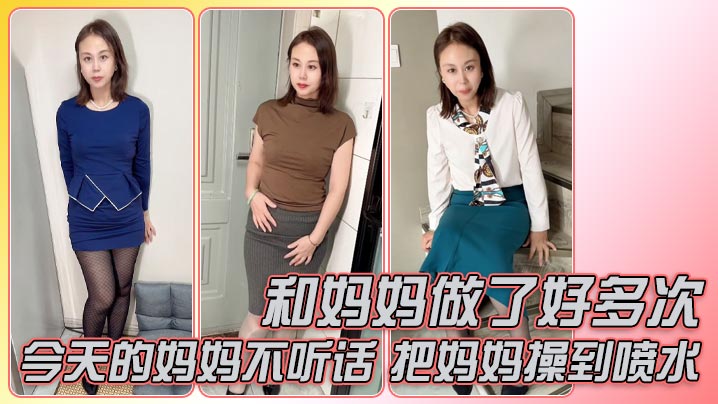 和妈妈做了好多次，今天的妈妈不听话，还好准备了龙鳞套，把妈妈操到喷水