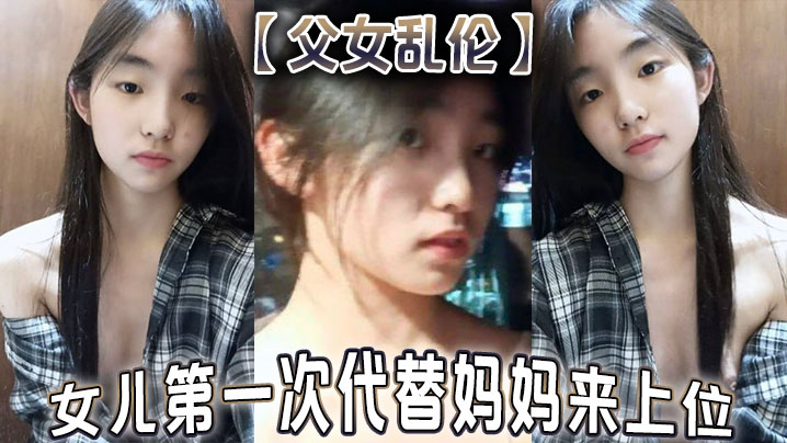 【父女乱伦】女儿第一次代替妈妈来上位 满足兽父的欲望