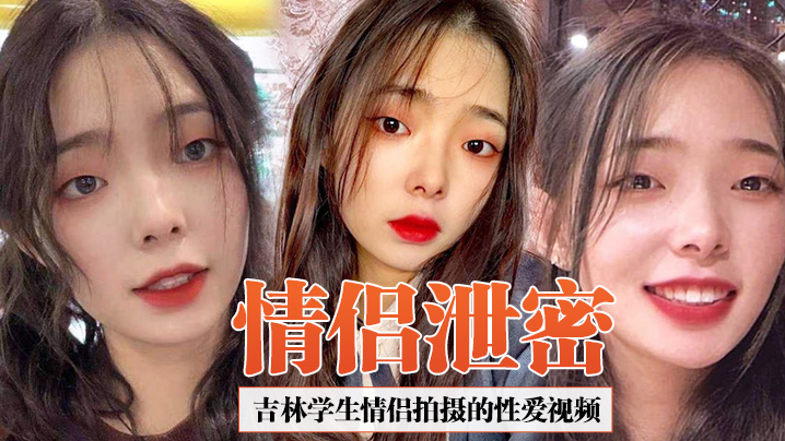 【情侣泄密】吉林学生情侣拍摄的性爱视频合集泄密，女友超爱吃鸡吧，吞精那一刻太淫荡了