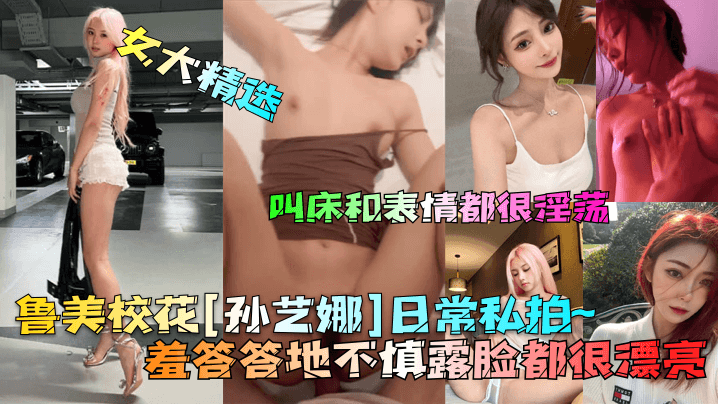 鲁美校花[孙艺娜]日常私拍~羞答答地不慎露脸都很漂亮！叫床和表情都很淫荡