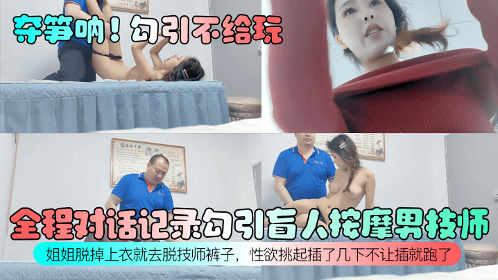 全程对话记录勾引盲人按摩男技师！姐姐脱掉上衣就去脱技师裤子，性欲挑起插了几下不让插就跑了