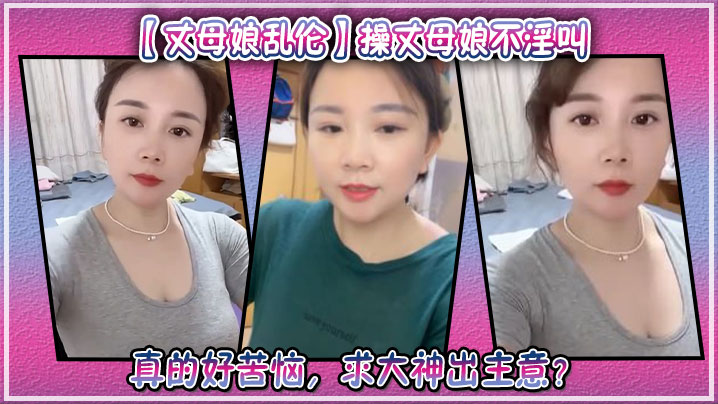 【丈母娘乱伦】操丈母娘不淫叫，真的好苦恼，求大神出主意？