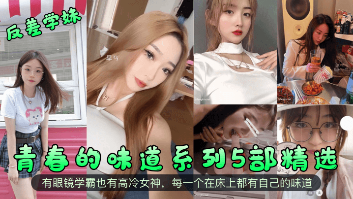 青春的味道系列5部精选！有眼镜学霸也有高冷女神，每一个在床上都有自己的味道