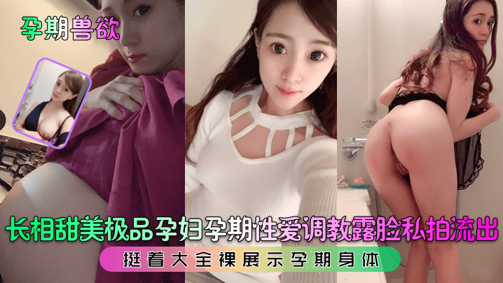 长相甜美极品孕妇孕期性爱调教露脸私拍流出！挺着大全裸展示孕期身体