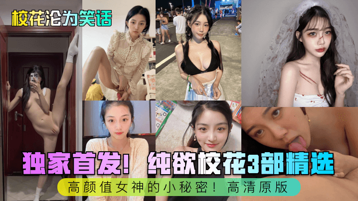 独家首发！纯欲校花3部精选！高颜值女神的小秘密！高清原版
