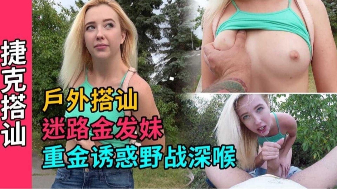 【捷克搭讪】真实户外搭讪高颜值金发妹子 重金诱惑拿下暴力深喉射精骚逼挑逗露出性交