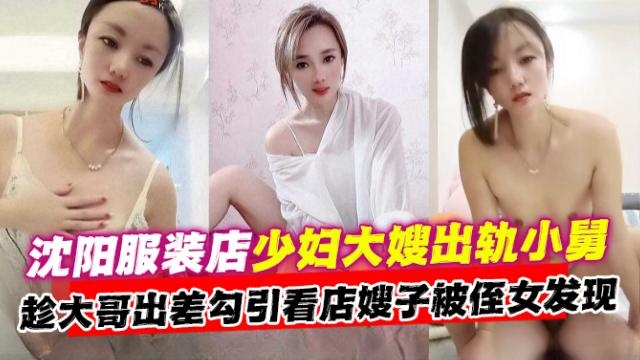乱伦嫂子-沈阳御姐嫂子趁老公不在家勾引小舅乱伦偷情被内射了三次还不过瘾-