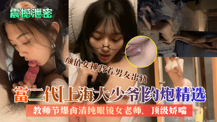 颜值女神背着男友出轨富二代[上海大少爷]约炮精选教师节爆肉清纯眼镜女老师，顶级娇喘