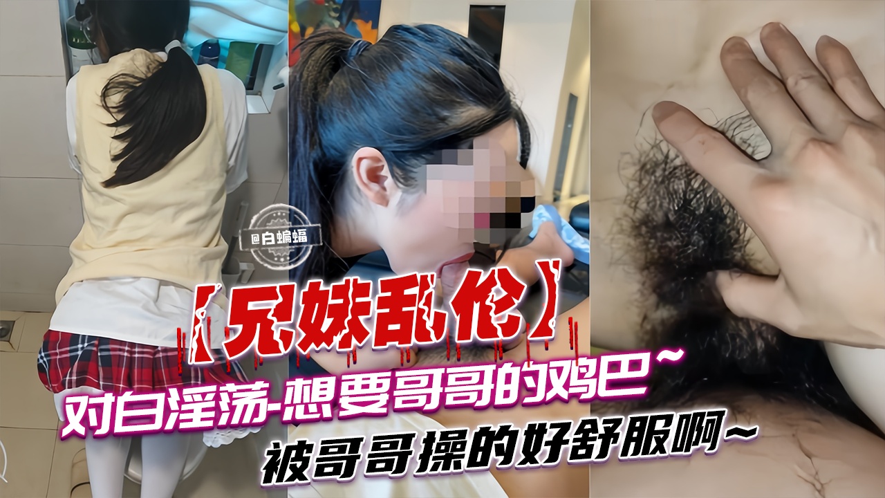 兄妹乱伦-对白淫荡_想要哥哥的大鸡巴被哥哥操得好舒服啊-16