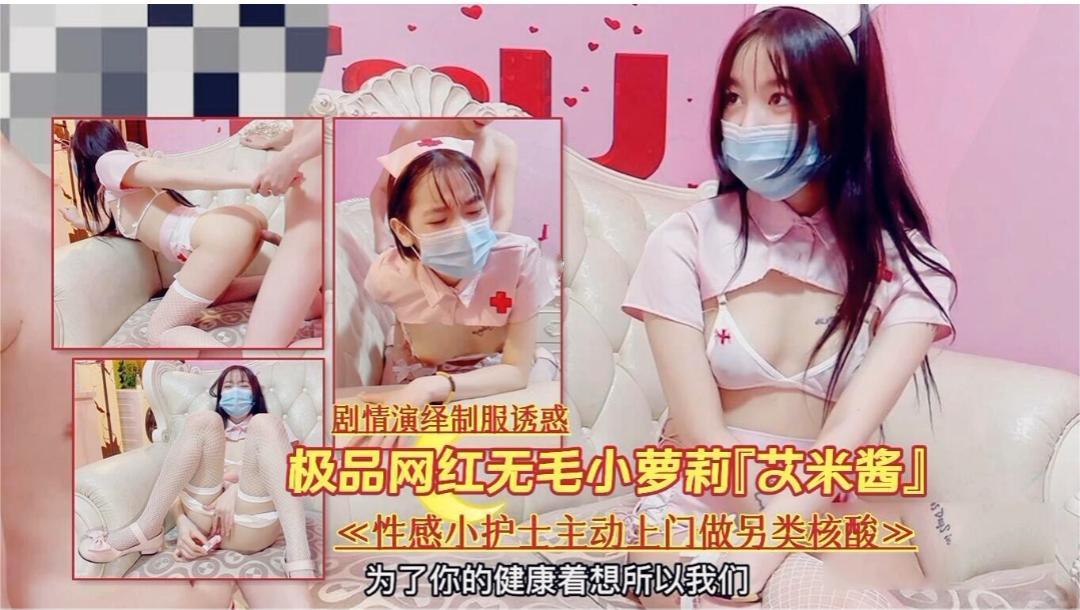 剧情演绎制服诱惑极品网红无毛小梦莉莎艾米酱《性感小护士主动上门做另类核酸》为了你的健康着想所以我们
