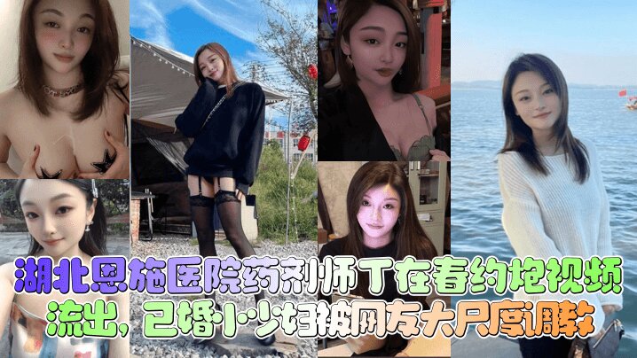 【新瓜泄密】湖北恩施医院药剂师_丁在春_约炮视频流出_已婚小少妇被网友大尺度调教_清晰对话少妇人妻_