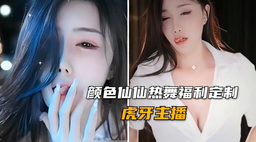 【虎牙主播】颜色仙仙高颜值女神私拍热舞福利定制