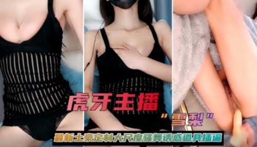 虎牙主播【雪梨】最新土豪定制大尺度骚舞诱惑道具插逼