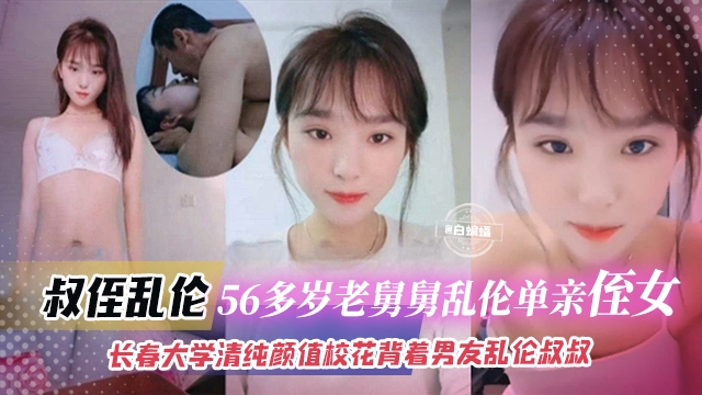 【真实家庭乱伦】56岁老叔叔用爱关怀拿下长春大学清纯颜值校花单亲侄女，侄女还有男朋友，不过不碍事，哪有血缘亲啊