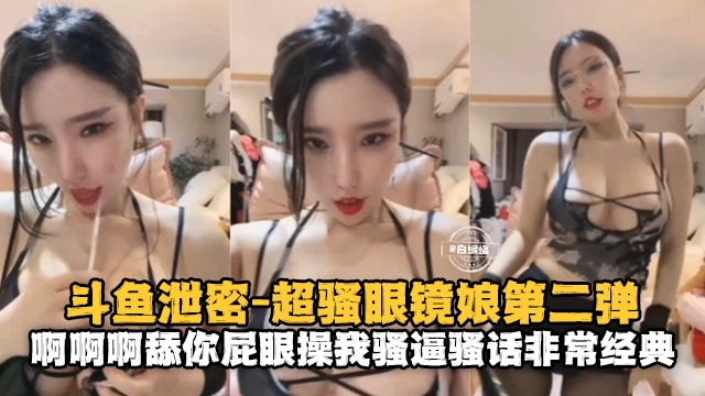 斗鱼泄密-超骚眼镜娘第二弹‘啊啊啊舔你屁眼’骚话不断