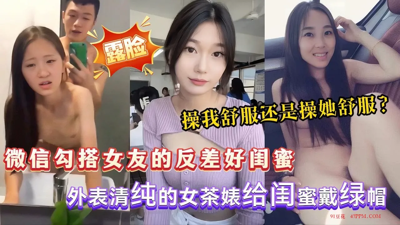 【勾搭女友闺蜜】真实自拍露脸微信聊骚拿下女友的反差好闺蜜外表清纯内心超级骚浪女友上班约她的.
